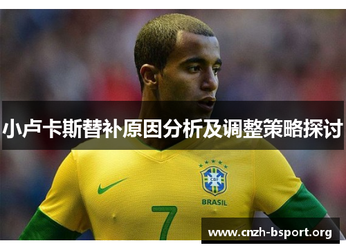 小卢卡斯替补原因分析及调整策略探讨 小卢卡斯替补原因分析及调整策略探讨