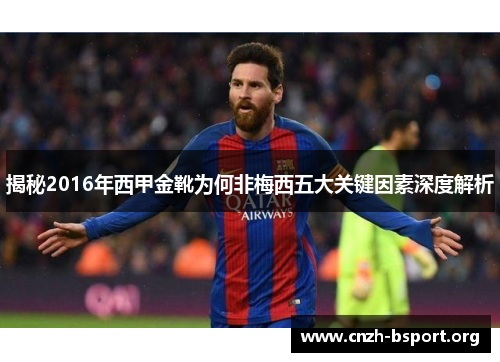 揭秘2016年西甲金靴为何非梅西五大关键因素深度解析 揭秘2016年西甲金靴为何非梅西五大关键因素深度解析