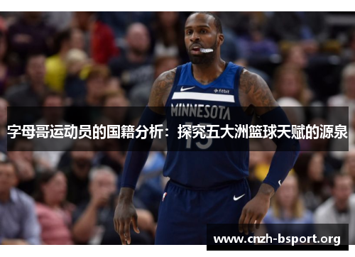 字母哥运动员的国籍分析:探究五大洲篮球天赋的源泉 字母哥运动员的国籍分析:探究五大洲篮球天赋的源泉
