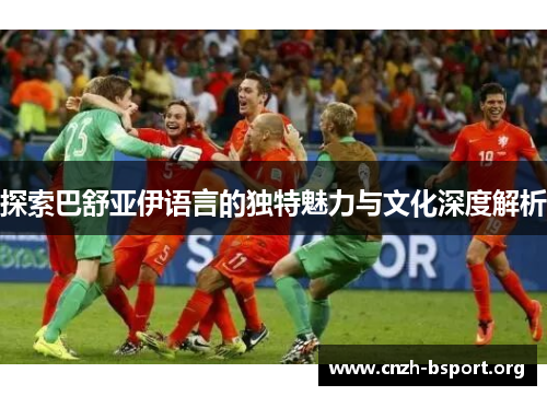 探索巴舒亚伊语言的独特魅力与文化深度解析